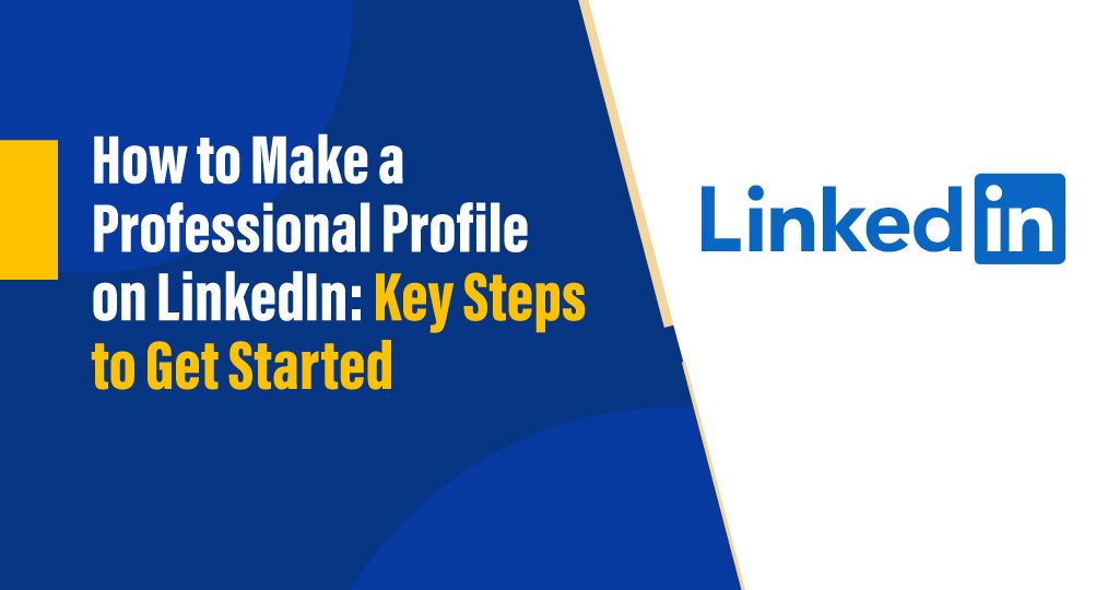 How to Create a Professional LinkedIn Profile: Key Steps for Career Success