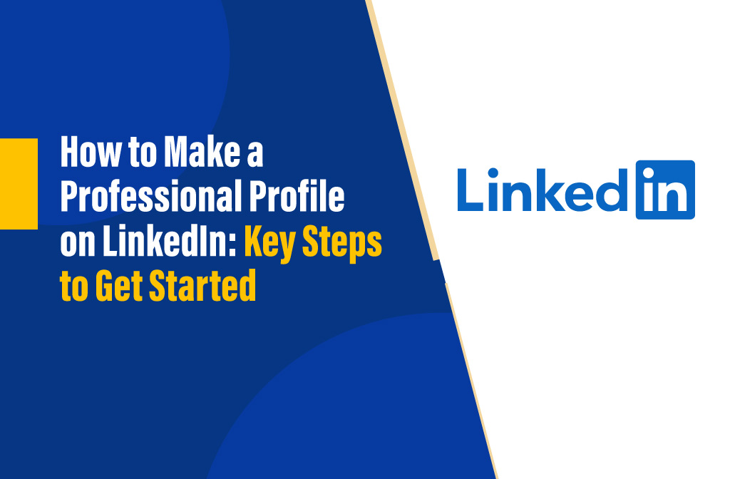 How to Create a Professional LinkedIn Profile: Key Steps for Career Success